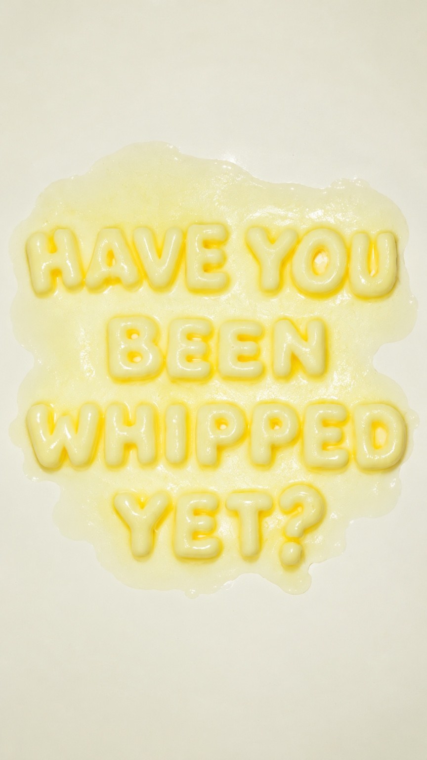 Have you been whipped yet? Written in melting butter letters.